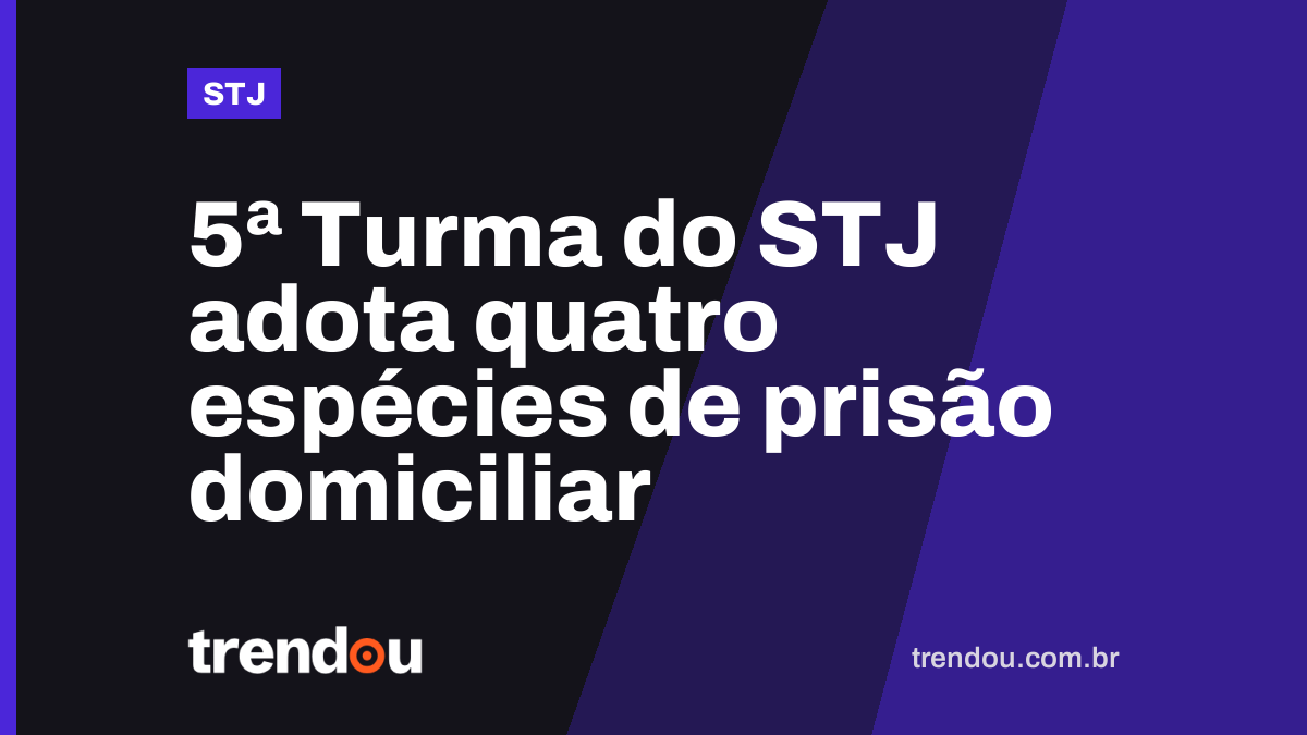 5ª Turma do STJ adota quatro espécies de prisão domiciliar