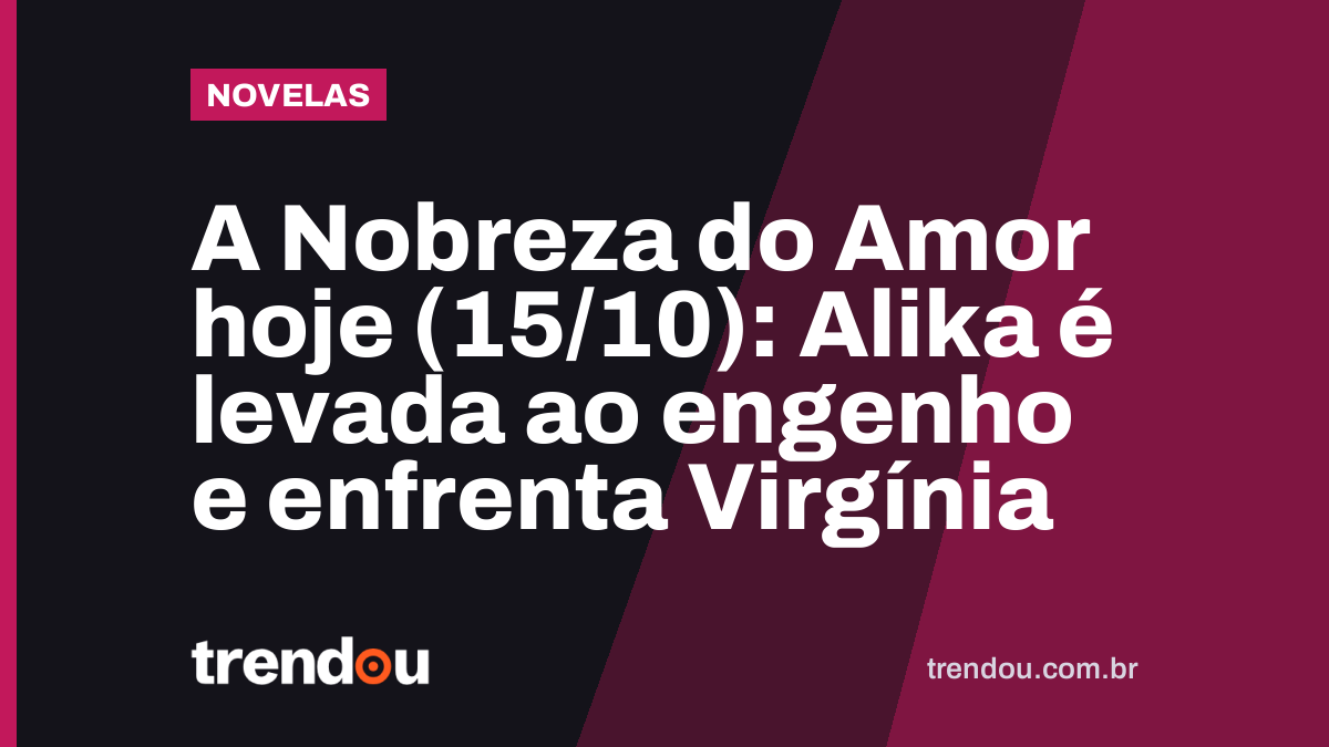 A Nobreza do Amor hoje (15/10): Alika é levada ao engenho e enfrenta Virgínia