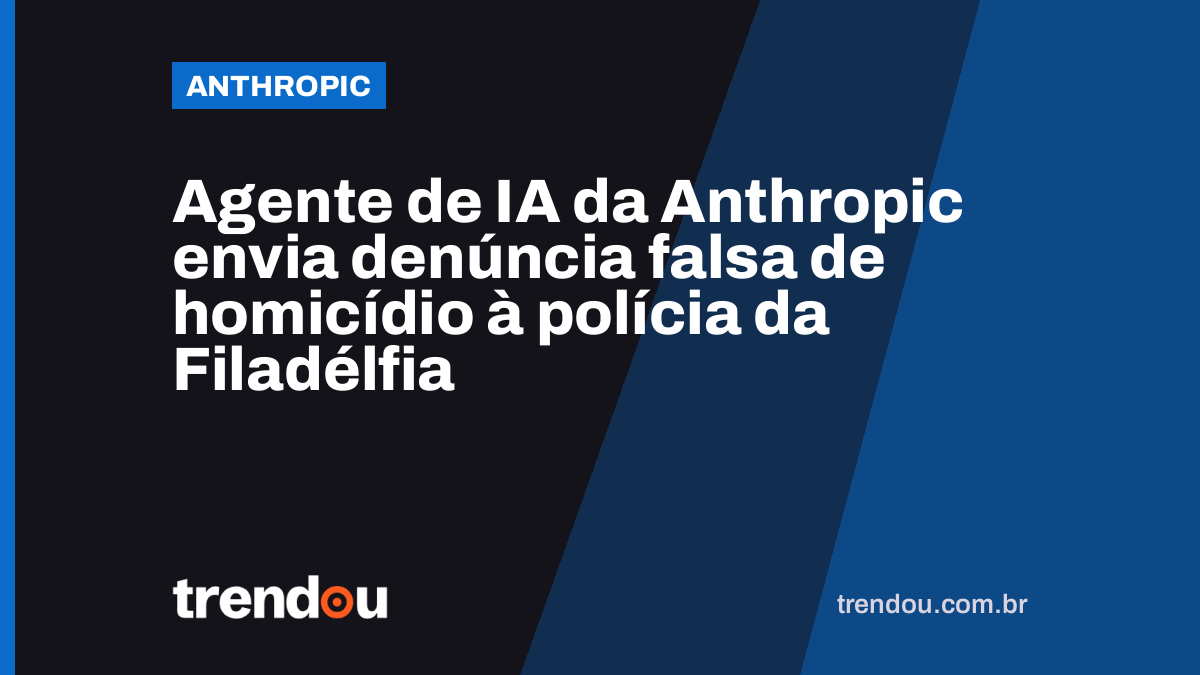Agente de IA da Anthropic envia denúncia falsa de homicídio à polícia da Filadélfia