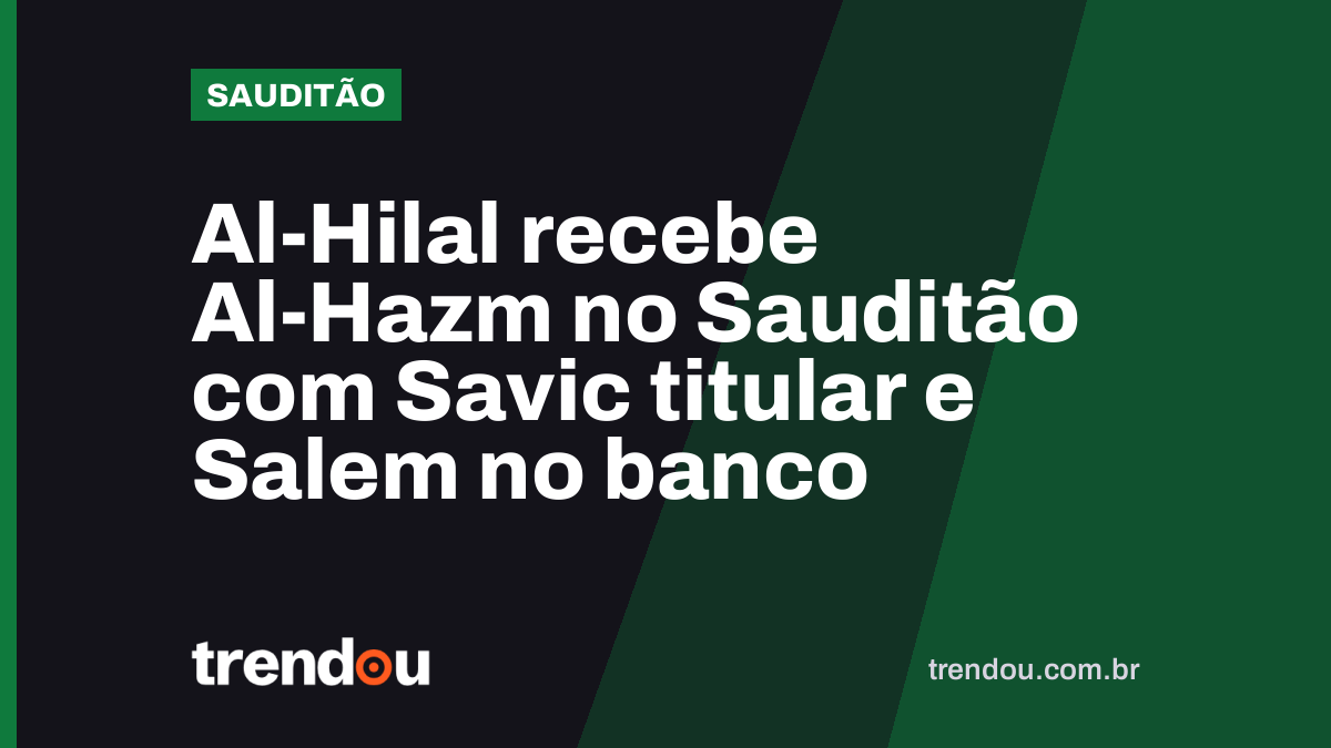 Al-Hilal recebe Al-Hazm no Sauditão com Savic titular e Salem no banco
