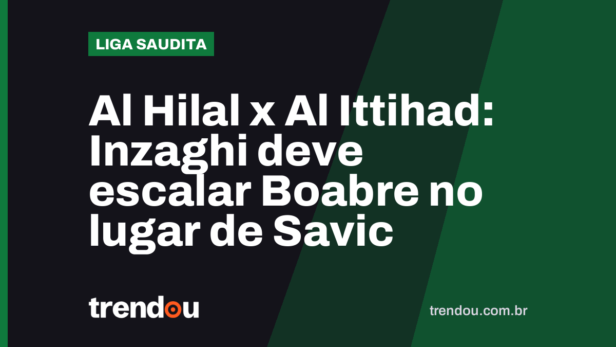 Al Hilal x Al Ittihad: Inzaghi deve escalar Boabre no lugar de Savic
