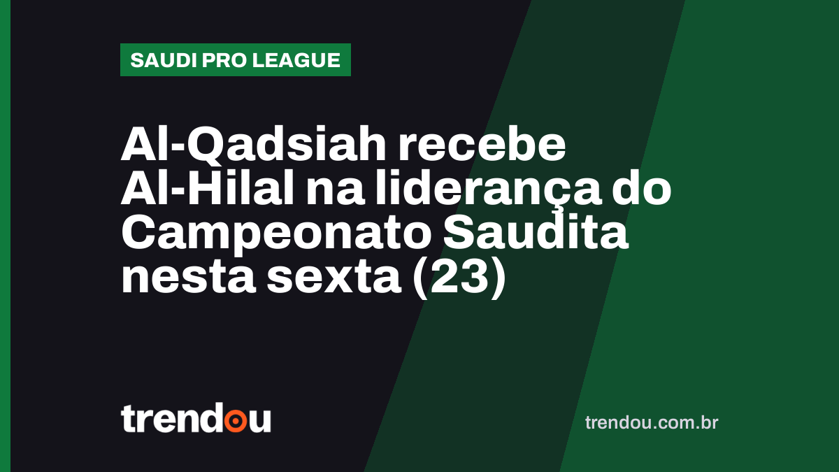Al-Qadsiah recebe Al-Hilal na liderança do Campeonato Saudita nesta sexta (23)