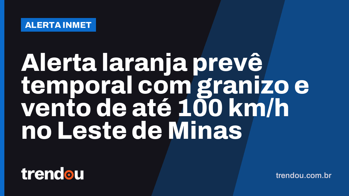 Alerta laranja prevê temporal com granizo e vento de até 100 km/h no Leste de Minas