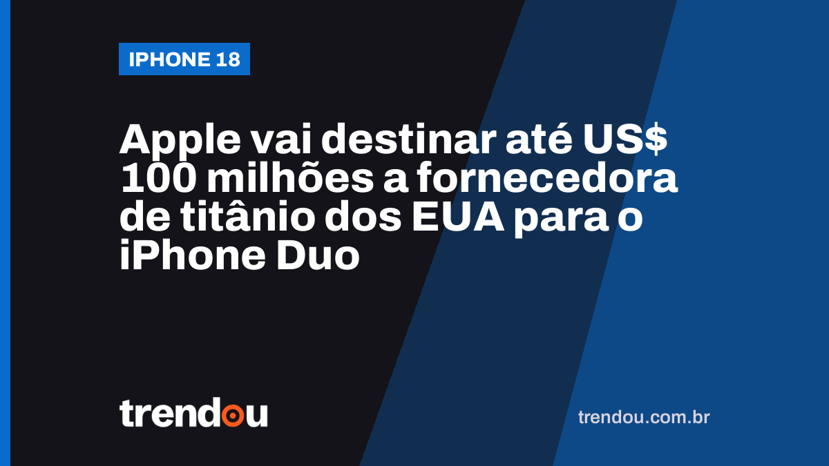 Apple vai destinar até US$ 100 milhões a fornecedora de titânio dos EUA para o iPhone Duo