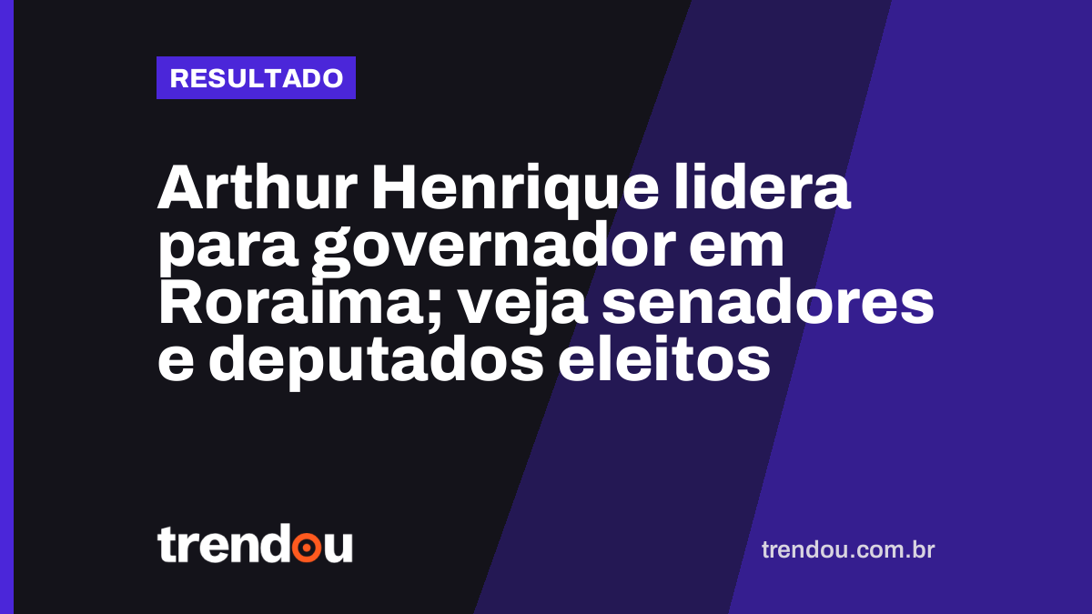 Arthur Henrique lidera para governador em Roraima; veja senadores e deputados eleitos