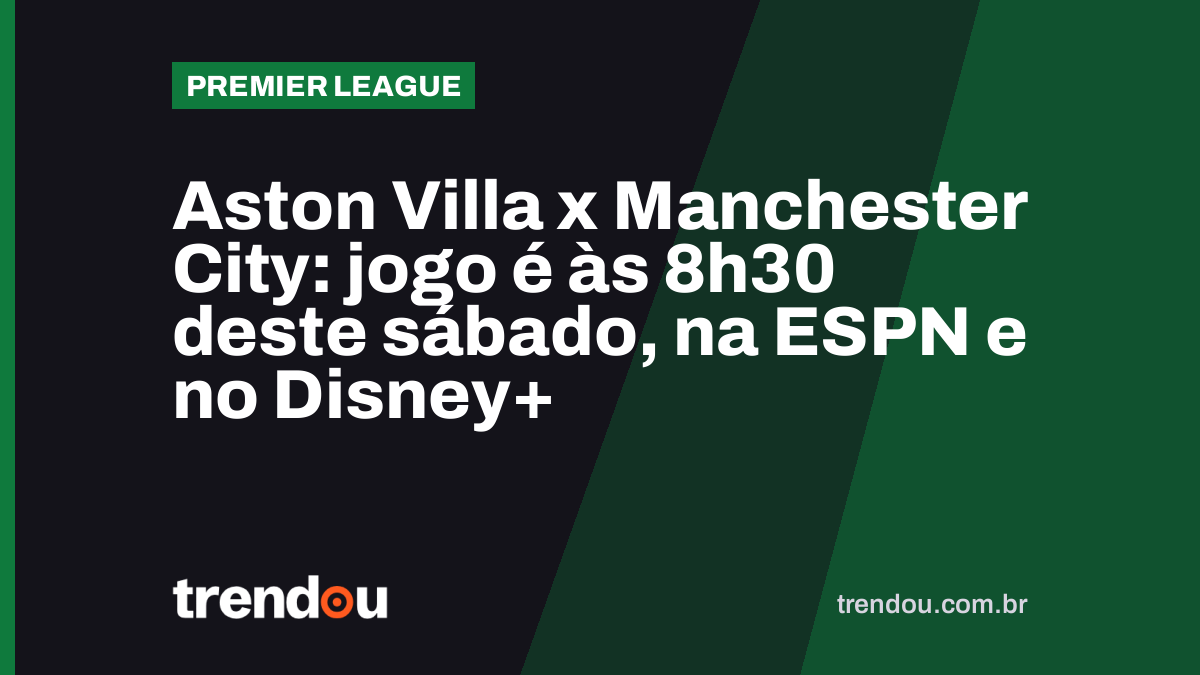 Aston Villa x Manchester City: jogo é às 8h30 deste sábado, na ESPN e no Disney+