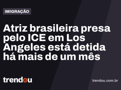 Atriz brasileira presa pelo ICE em Los Angeles está detida há mais de um mês