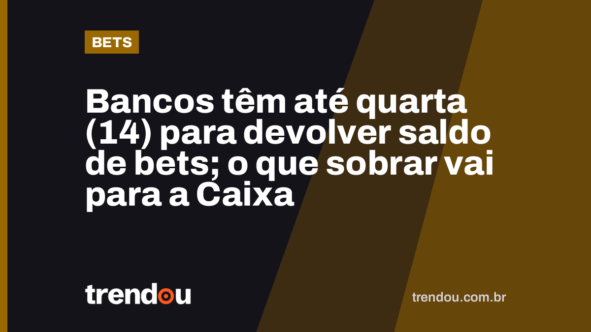 Bancos têm até quarta (14) para devolver saldo de bets; o que sobrar vai para a Caixa