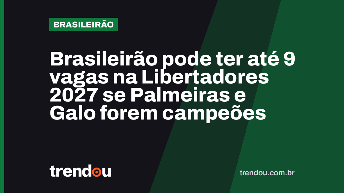 Brasileirão pode ter até 9 vagas na Libertadores 2027 se Palmeiras e Galo forem campeões