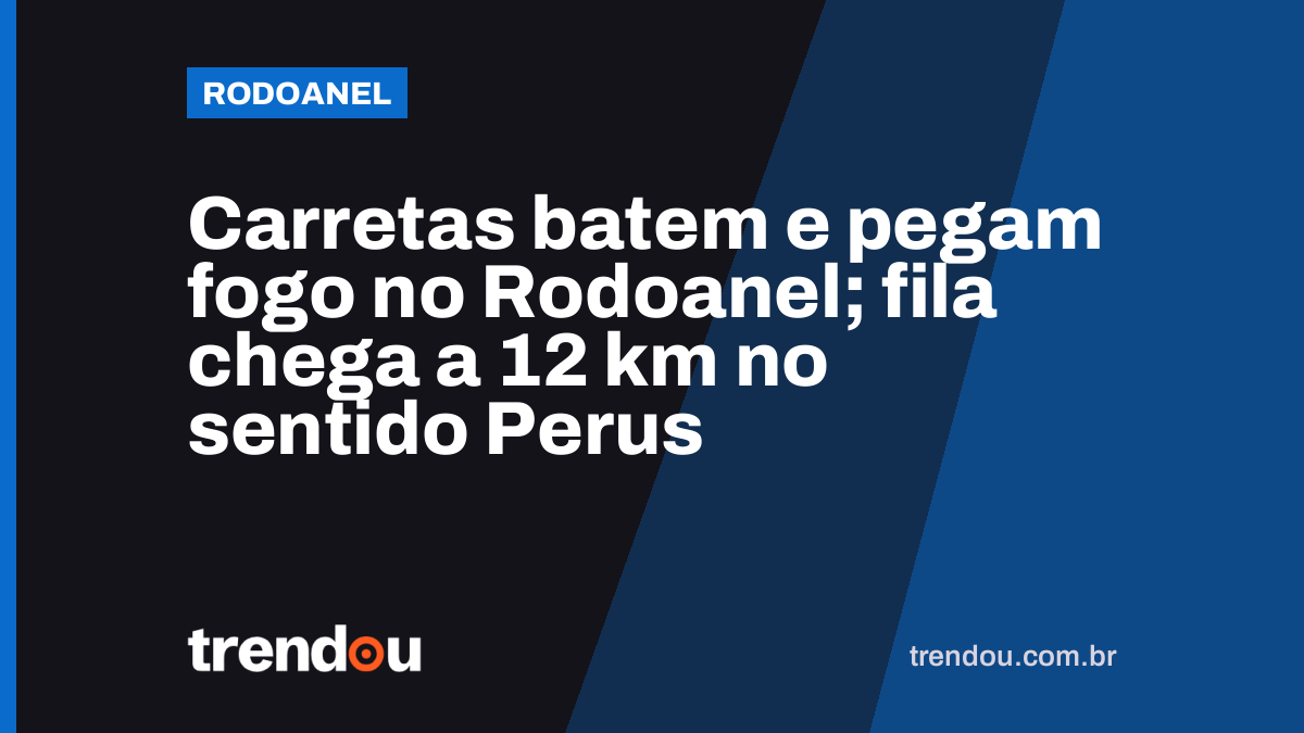 Carretas batem e pegam fogo no Rodoanel; fila chega a 12 km no sentido Perus