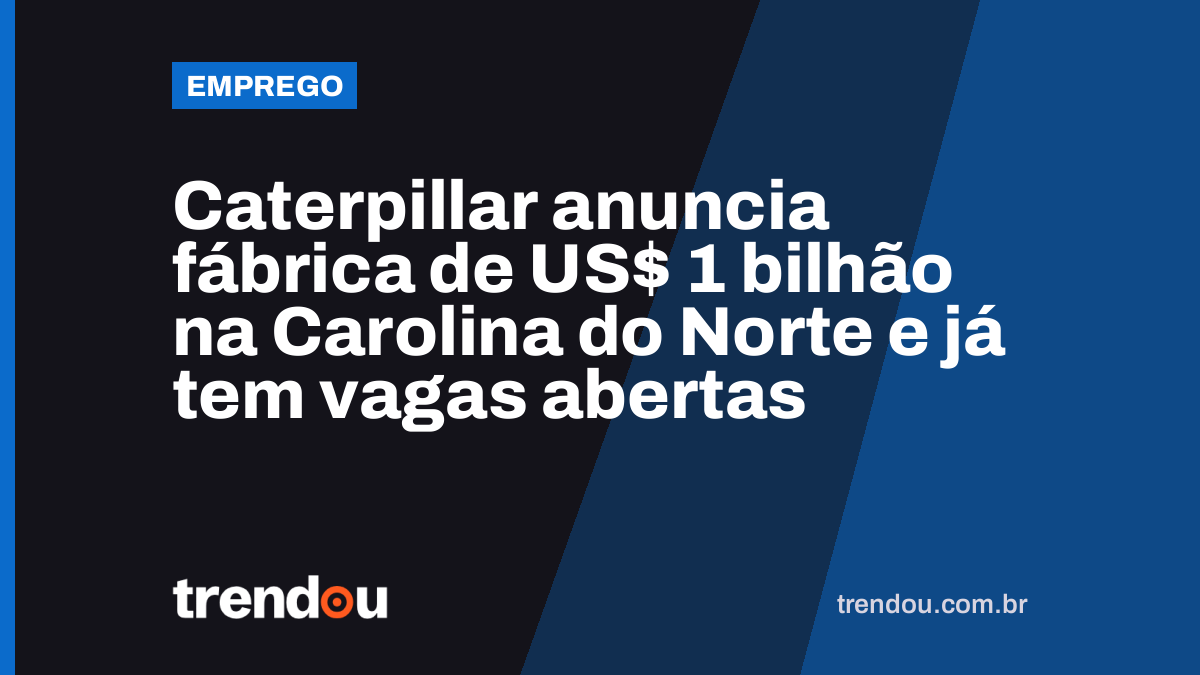 Caterpillar anuncia fábrica de US$ 1 bilhão na Carolina do Norte e já tem vagas abertas