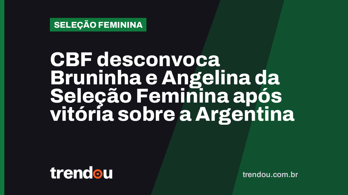 CBF desconvoca Bruninha e Angelina da Seleção Feminina após vitória sobre a Argentina