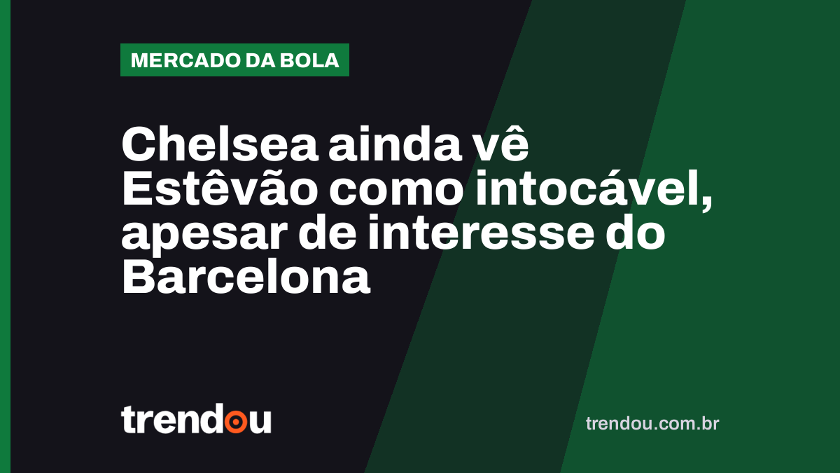 Chelsea ainda vê Estêvão como intocável, apesar de interesse do Barcelona