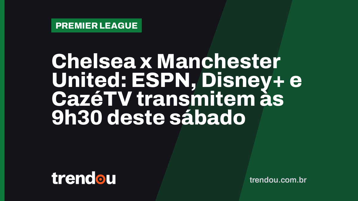 Chelsea x Manchester United: ESPN, Disney+ e CazéTV transmitem às 9h30 deste sábado