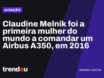 Claudine Melnik foi a primeira mulher do mundo a comandar um Airbus A350, em 2016