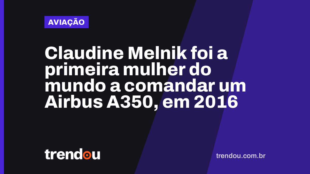 Claudine Melnik foi a primeira mulher do mundo a comandar um Airbus A350, em 2016