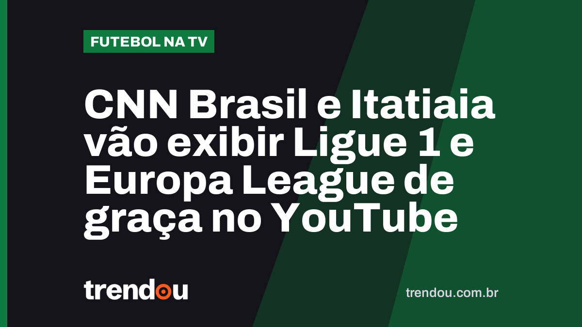 CNN Brasil e Itatiaia vão exibir Ligue 1 e Europa League de graça no YouTube