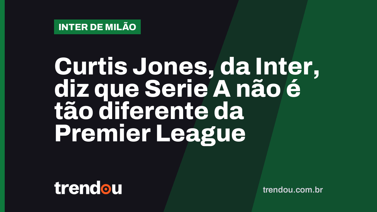 Curtis Jones, da Inter, diz que Serie A não é tão diferente da Premier League