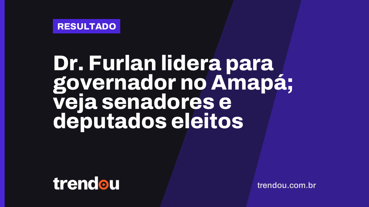 Dr. Furlan lidera para governador no Amapá; veja senadores e deputados eleitos