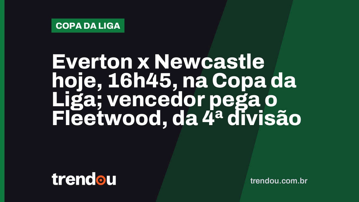 Everton x Newcastle hoje, 16h45, na Copa da Liga; vencedor pega o Fleetwood, da 4ª divisão