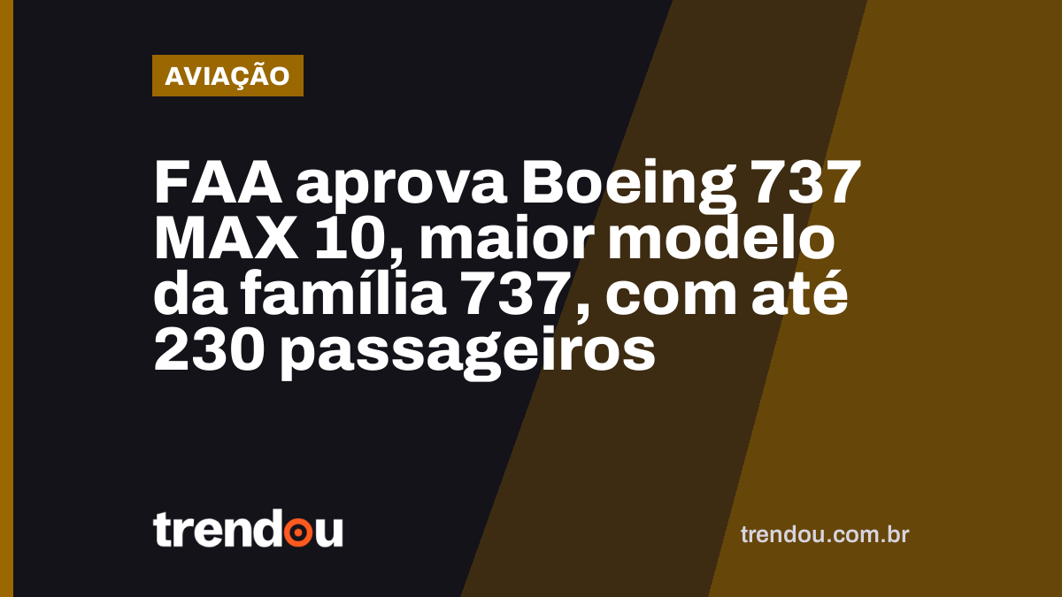 FAA aprova Boeing 737 MAX 10, maior modelo da família 737, com até 230 passageiros