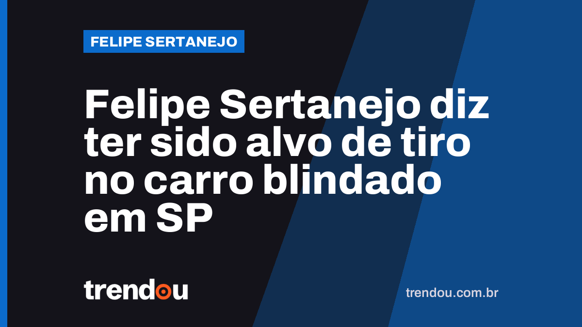Felipe Sertanejo diz ter sido alvo de tiro no carro blindado em SP