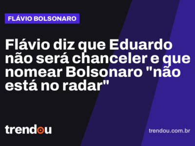 Flávio diz que Eduardo não será chanceler e que nomear Bolsonaro “não está no radar”