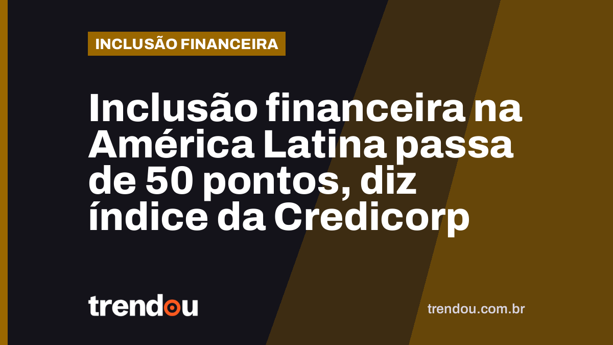 Inclusão financeira na América Latina passa de 50 pontos, diz índice da Credicorp