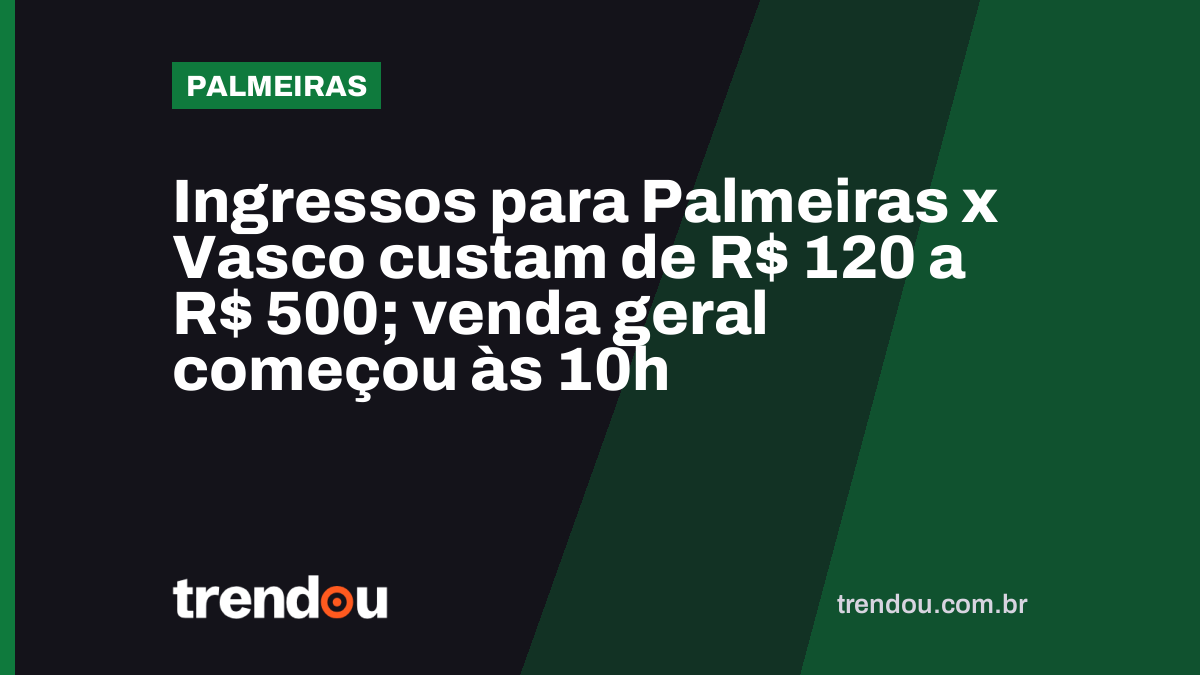 Ingressos para Palmeiras x Vasco custam de R$ 120 a R$ 500; venda geral começou às 10h