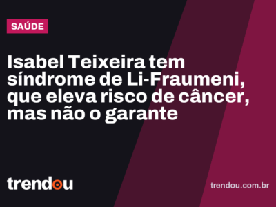 Isabel Teixeira tem síndrome de Li-Fraumeni, que eleva risco de câncer, mas não o garante