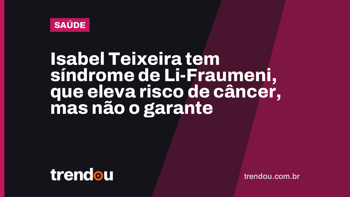 Isabel Teixeira tem síndrome de Li-Fraumeni, que eleva risco de câncer, mas não o garante