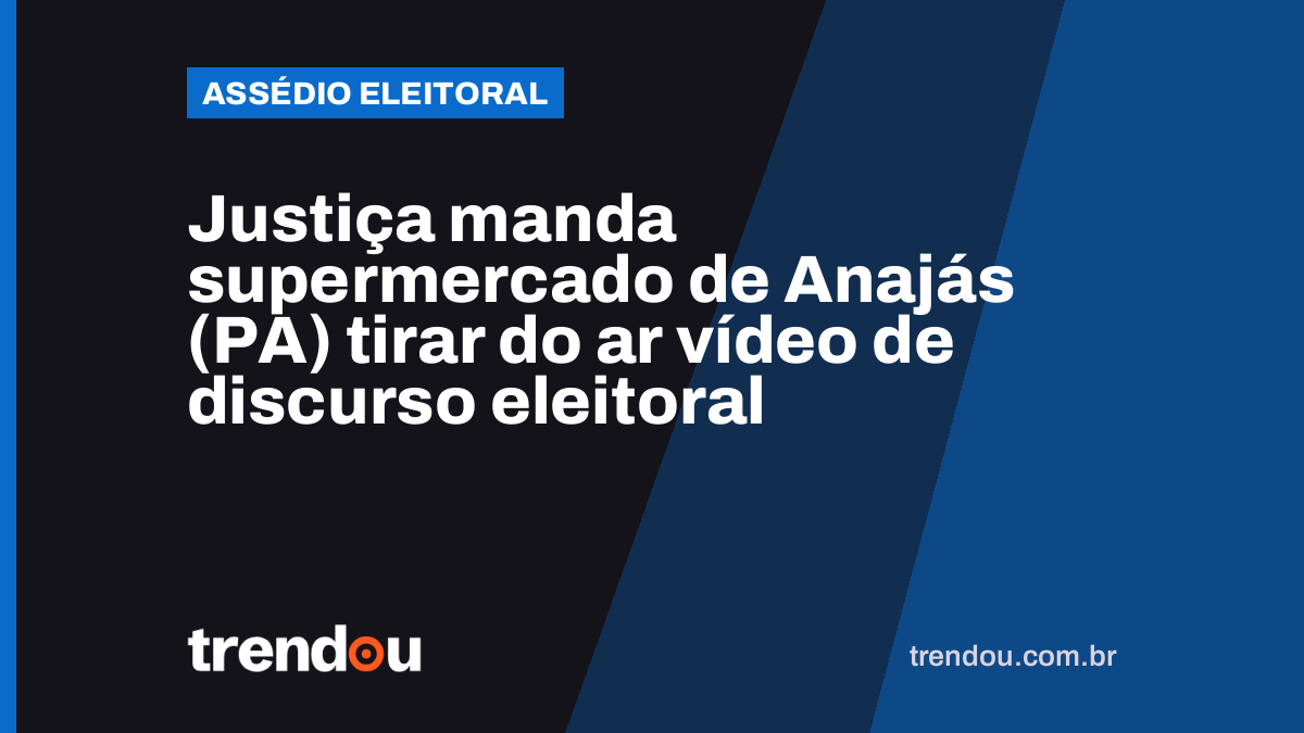 Justiça manda supermercado de Anajás (PA) tirar do ar vídeo de discurso eleitoral