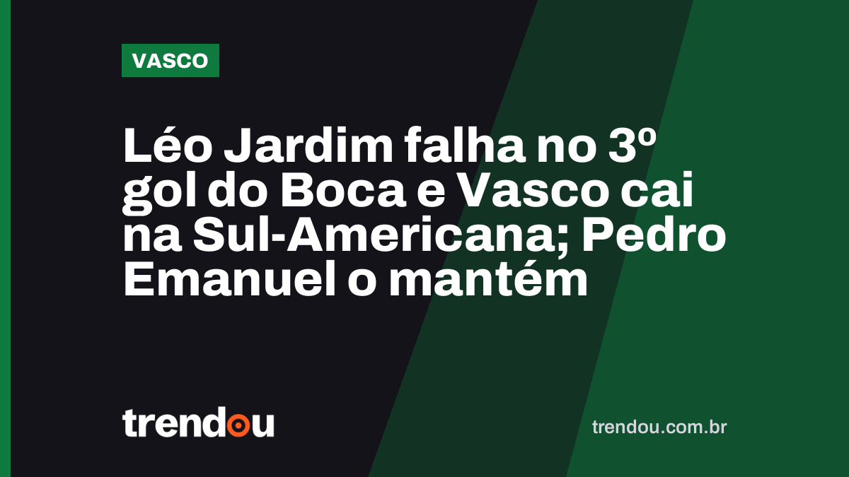 Léo Jardim falha no 3º gol do Boca e Vasco cai na Sul-Americana; Pedro Emanuel o mantém