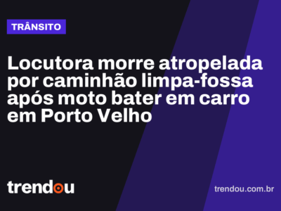Locutora morre atropelada por caminhão limpa-fossa após moto bater em carro em Porto Velho