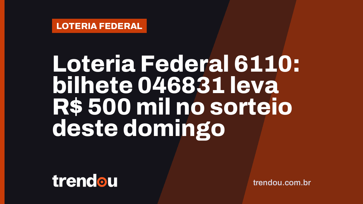 Loteria Federal 6110: bilhete 046831 leva R$ 500 mil no sorteio deste domingo