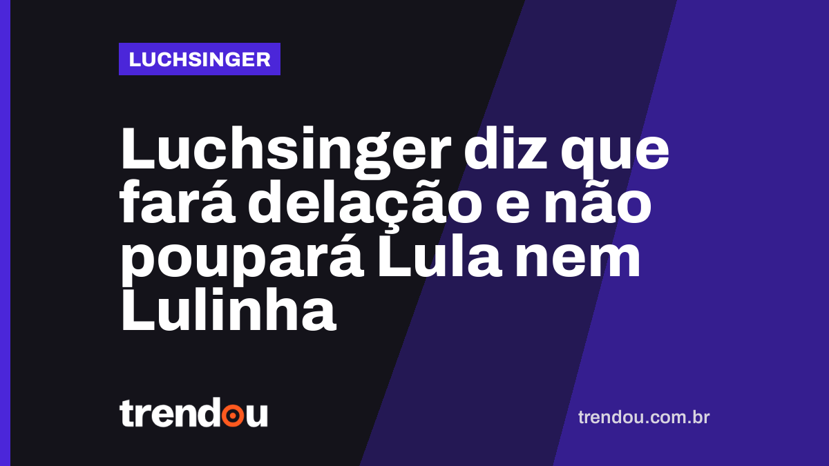 Luchsinger diz que fará delação e não poupará Lula nem Lulinha