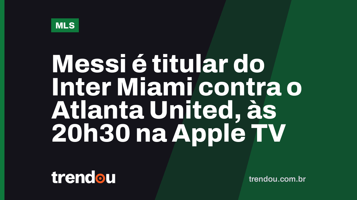 Messi é titular do Inter Miami contra o Atlanta United, às 20h30 na Apple TV
