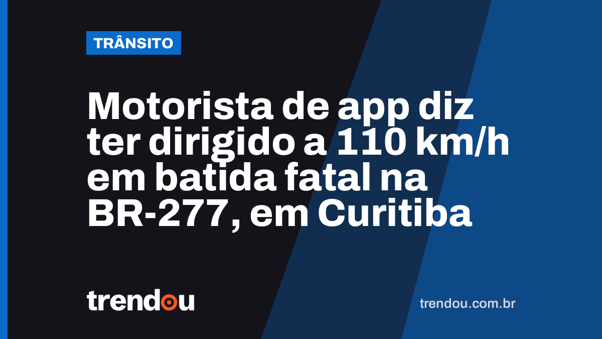 Motorista de app diz ter dirigido a 110 km/h em batida fatal na BR-277, em Curitiba