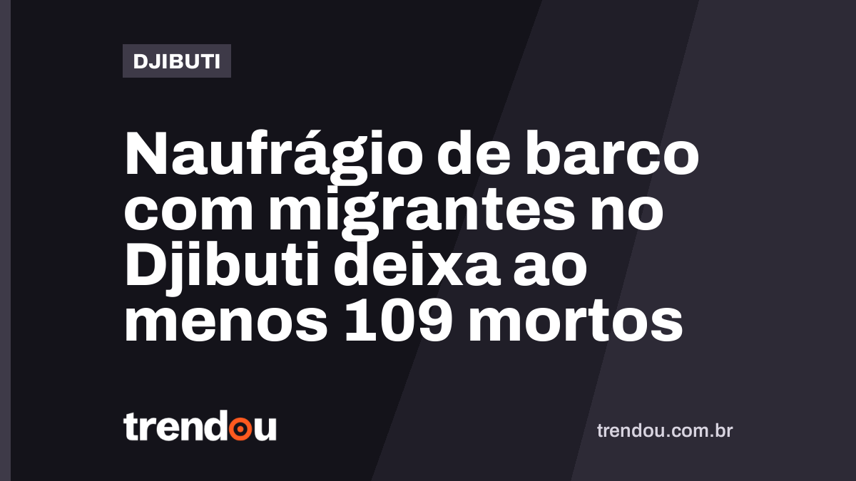 Naufrágio de barco com migrantes no Djibuti deixa ao menos 109 mortos