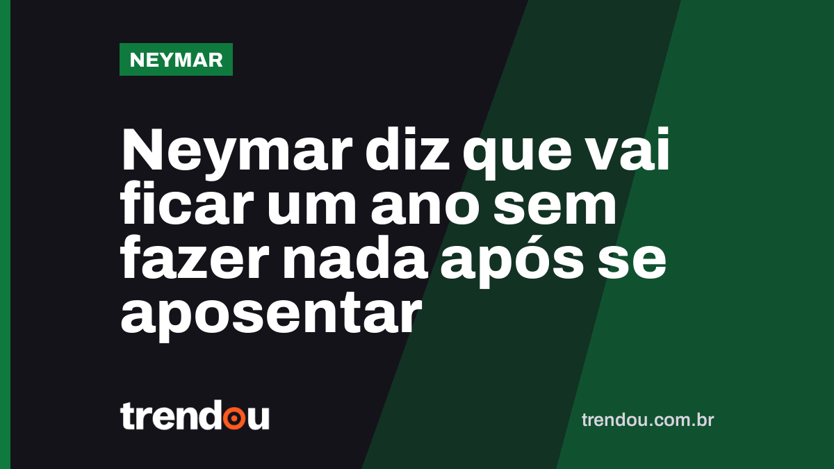 Neymar diz que vai ficar um ano sem fazer nada após se aposentar