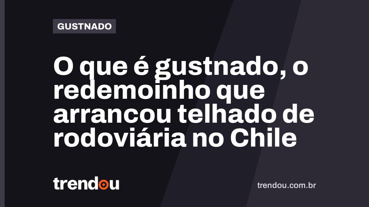O que é gustnado, o redemoinho que arrancou telhado de rodoviária no Chile