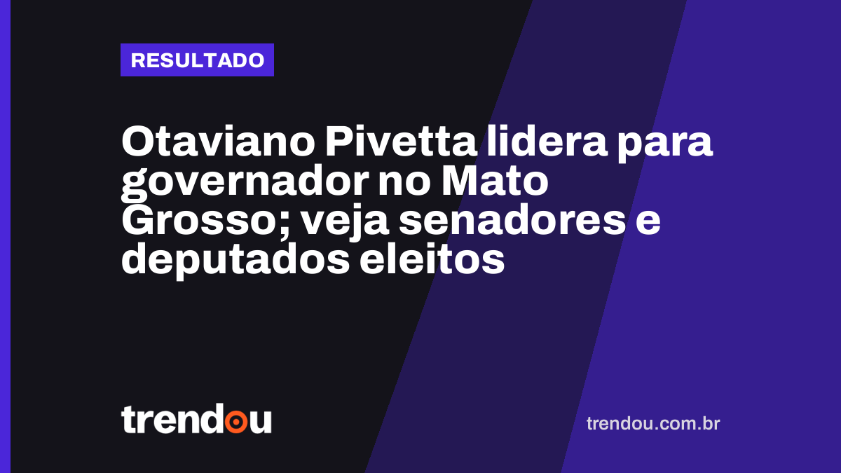 Otaviano Pivetta lidera para governador no Mato Grosso; veja senadores e deputados eleitos