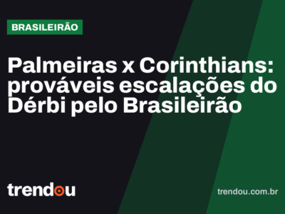 Palmeiras x Corinthians: prováveis escalações do Dérbi pelo Brasileirão