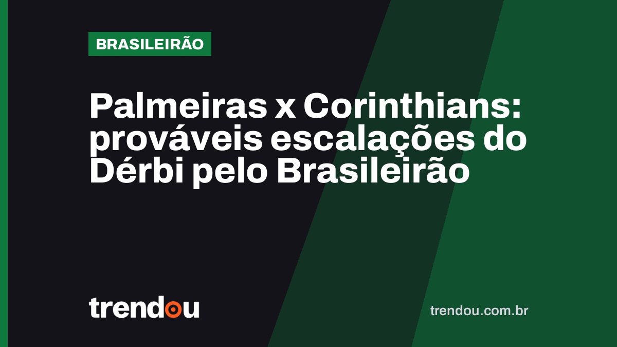 Palmeiras x Corinthians: prováveis escalações do Dérbi pelo Brasileirão