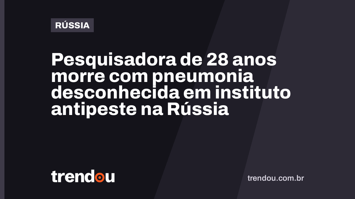 Pesquisadora de 28 anos morre com pneumonia desconhecida em instituto antipeste na Rússia