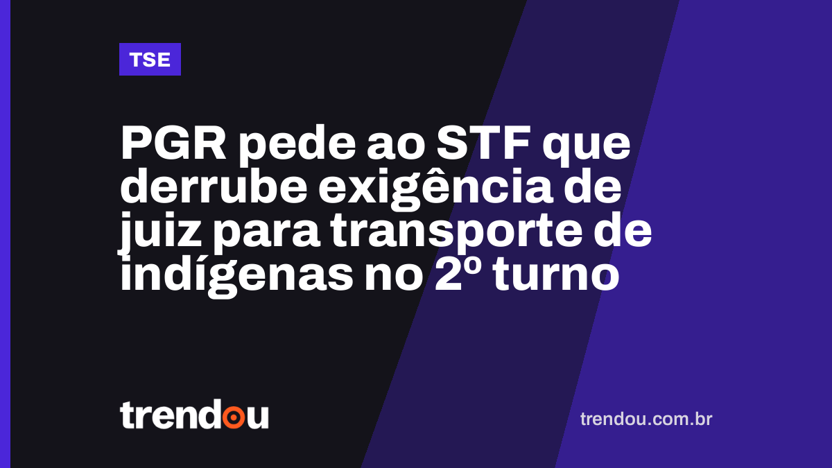 PGR pede ao STF que derrube exigência de juiz para transporte de indígenas no 2º turno