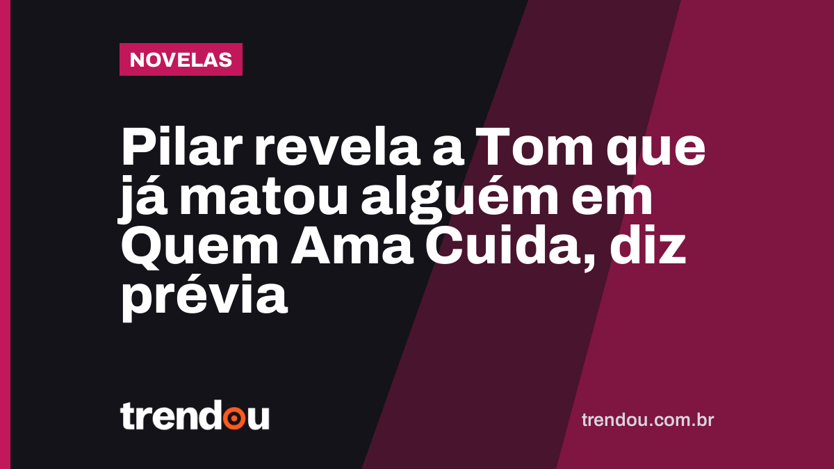 Pilar revela a Tom que já matou alguém em Quem Ama Cuida, diz prévia
