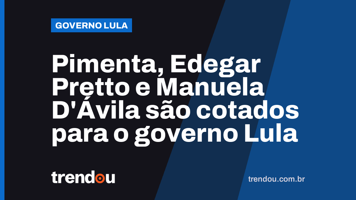 Pimenta, Edegar Pretto e Manuela D’Ávila são cotados para o governo Lula