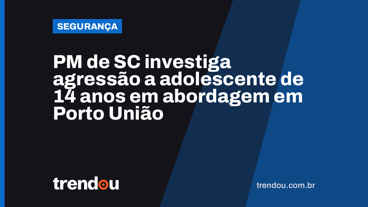 PM de SC investiga agressão a adolescente de 14 anos em abordagem em Porto União