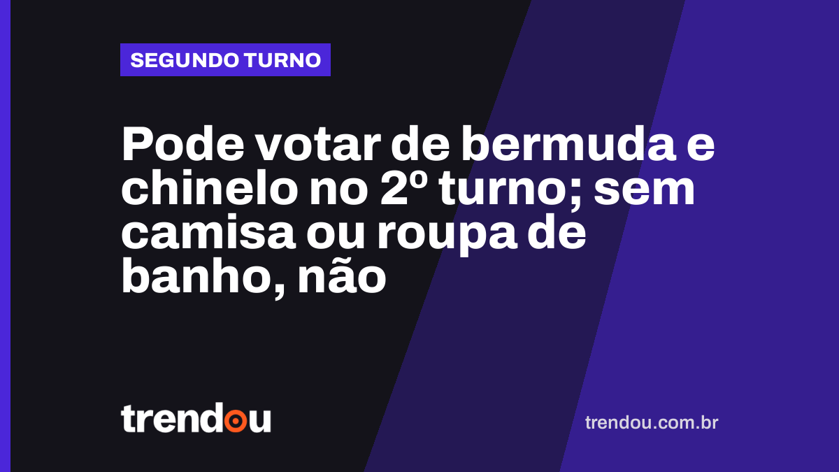 Pode votar de bermuda e chinelo no 2º turno; sem camisa ou roupa de banho, não